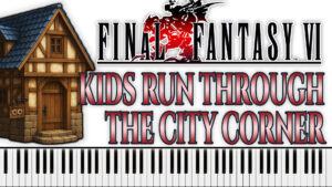 Final Fantasy VI - Kids Run Through The City Corner (Piano Sheet Music)